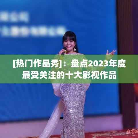 [热门作品秀]：盘点2023年度最受关注的十大影视作品