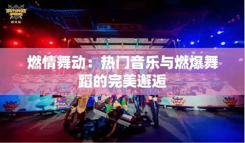 燃情舞动：热门音乐与燃爆舞蹈的完美邂逅