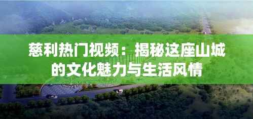 慈利热门视频：揭秘这座山城的文化魅力与生活风情