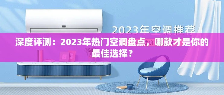 深度评测：2023年热门空调盘点，哪款才是你的最佳选择？