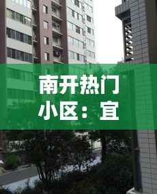 南开热门小区:宜居宜业,魅力无限
