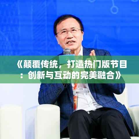 《颠覆传统,打造热门版节目:创新与互动的完美融合》