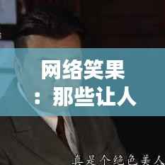 网络笑果:那些让人捧腹大笑的热门评论集锦