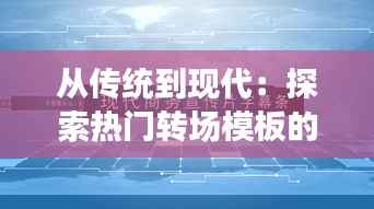 从传统到现代：探索热门转场模板的演变之路