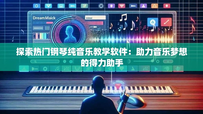 探索热门钢琴纯音乐教学软件:助力音乐梦想的得力助手