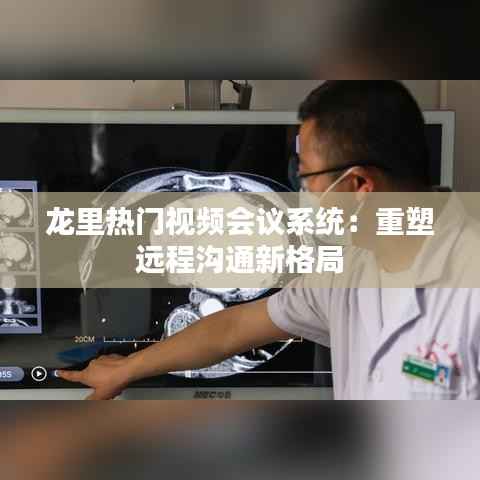 龙里热门视频会议系统:重塑远程沟通新格局