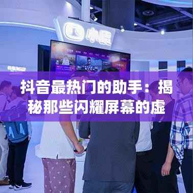 抖音最热门的助手:揭秘那些闪耀屏幕的虚拟形象
