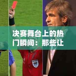 决赛舞台上的热门瞬间：那些让人难忘的精彩瞬间