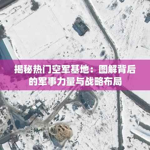 揭秘热门空军基地:图解背后的军事力量与战略布局