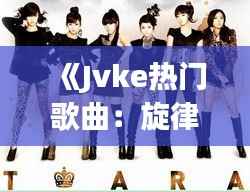 《Jvke热门歌曲：旋律中的青春记忆》