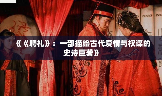 《《聘礼》:一部描绘古代爱情与权谋的史诗巨著》