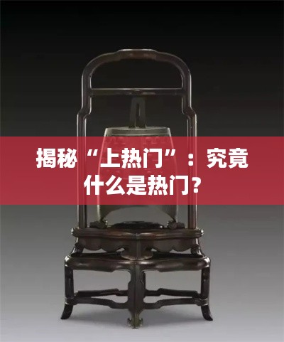 揭秘“上热门”：究竟什么是热门？