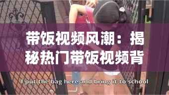 带饭视频风潮：揭秘热门带饭视频背后的故事与魅力
