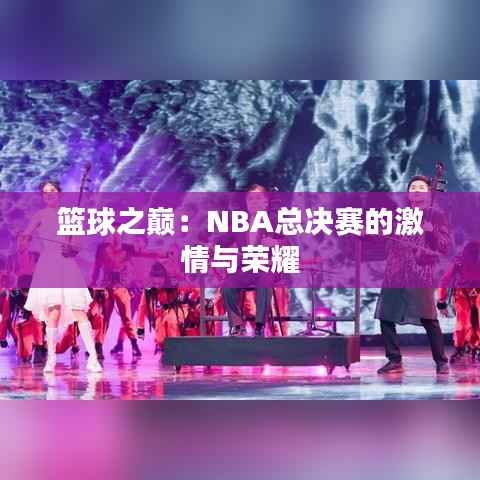 篮球之巅：NBA总决赛的激情与荣耀