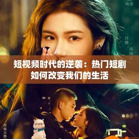 短视频时代的逆袭:热门短剧如何改变我们的生活