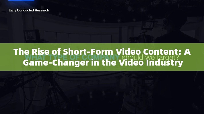 The Rise of Short-Form Video Content: A Game-Changer in the Video Industry