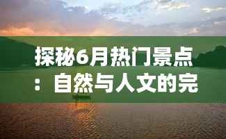 探秘6月热门景点:自然与人文的完美邂逅