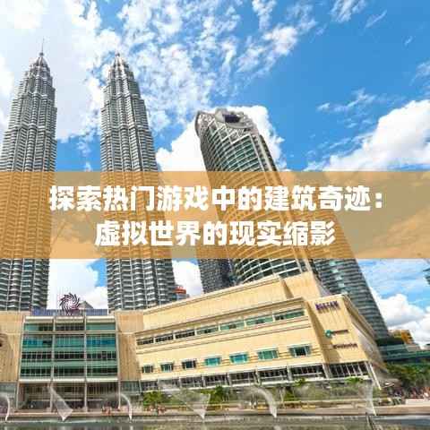 探索热门游戏中的建筑奇迹:虚拟世界的现实缩影