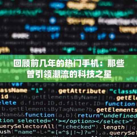 回顾前几年的热门手机:那些曾引领潮流的科技之星