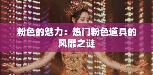 粉色的魅力:热门粉色道具的风靡之谜