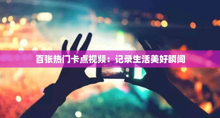 百张热门卡点视频:记录生活美好瞬间