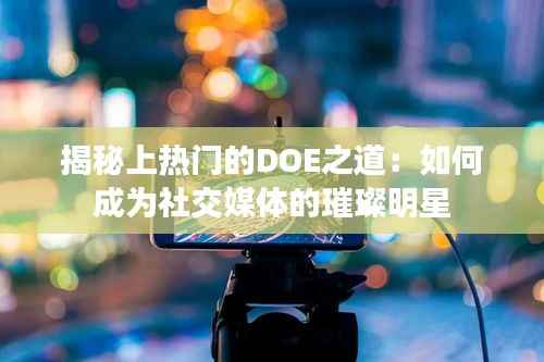 揭秘上热门的DOE之道：如何成为社交媒体的璀璨明星