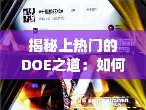 揭秘上热门的DOE之道:如何成为社交媒体的璀璨明星