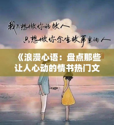 《浪漫心语：盘点那些让人心动的情书热门文案》
