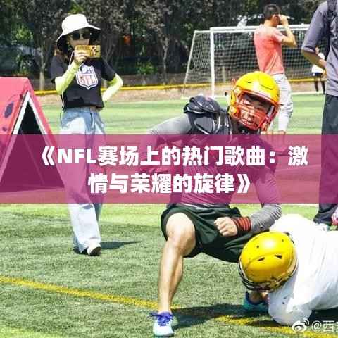 《NFL赛场上的热门歌曲：激情与荣耀的旋律》