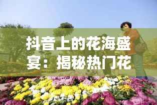 抖音上的花海盛宴:揭秘热门花主题视频背后的魅力