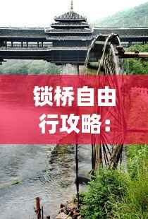 锁桥自由行攻略:畅游历史与现代交融的浪漫之地