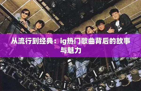 从流行到经典：ig热门歌曲背后的故事与魅力