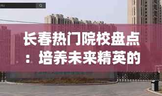 长春热门院校盘点:培养未来精英的摇篮