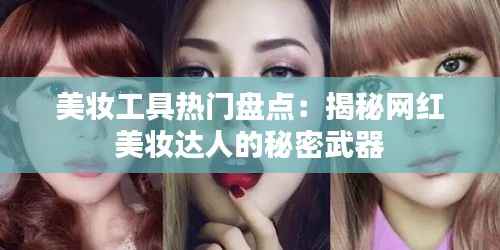 美妆工具热门盘点:揭秘网红美妆达人的秘密武器