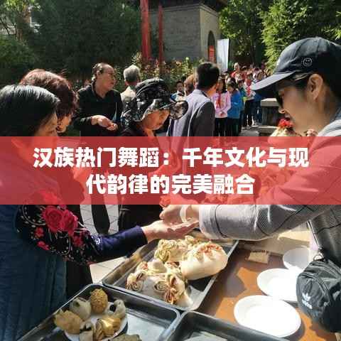 汉族热门舞蹈：千年文化与现代韵律的完美融合