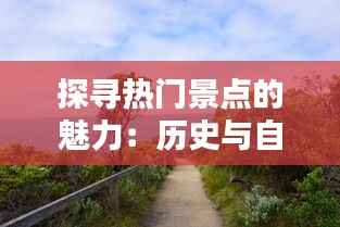 探寻热门景点的魅力：历史与自然的完美融合