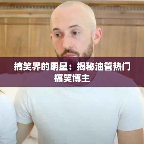 搞笑界的明星：揭秘油管热门搞笑博主