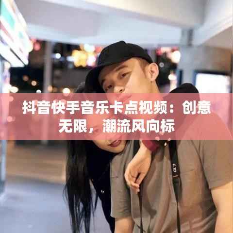 抖音快手音乐卡点视频：创意无限，潮流风向标