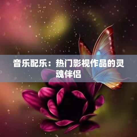 音乐配乐:热门影视作品的灵魂伴侣