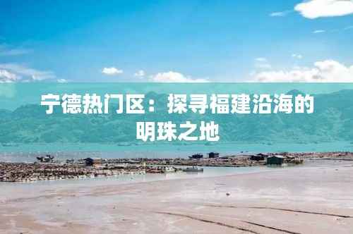 宁德热门区:探寻福建沿海的明珠之地
