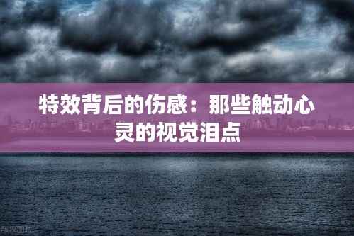 特效背后的伤感:那些触动心灵的视觉泪点
