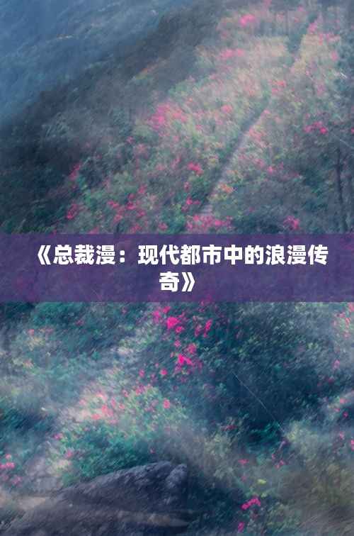 《总裁漫:现代都市中的浪漫传奇》