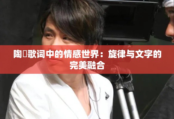 陶喆歌词中的情感世界:旋律与文字的完美融合