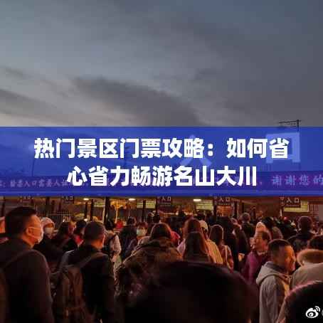 热门景区门票攻略:如何省心省力畅游名山大川