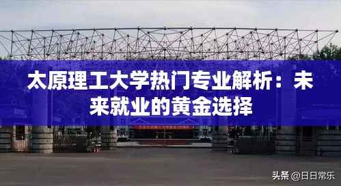 太原理工大学热门专业解析:未来就业的黄金选择