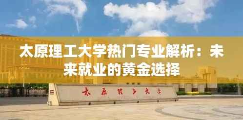 太原理工大学热门专业解析:未来就业的黄金选择