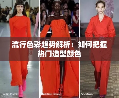 流行色彩趋势解析:如何把握热门造型颜色
