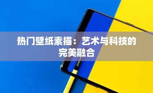 热门壁纸素描：艺术与科技的完美融合