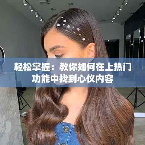 轻松掌握:教你如何在上热门功能中找到心仪内容