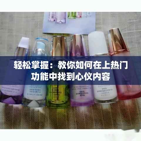 轻松掌握:教你如何在上热门功能中找到心仪内容